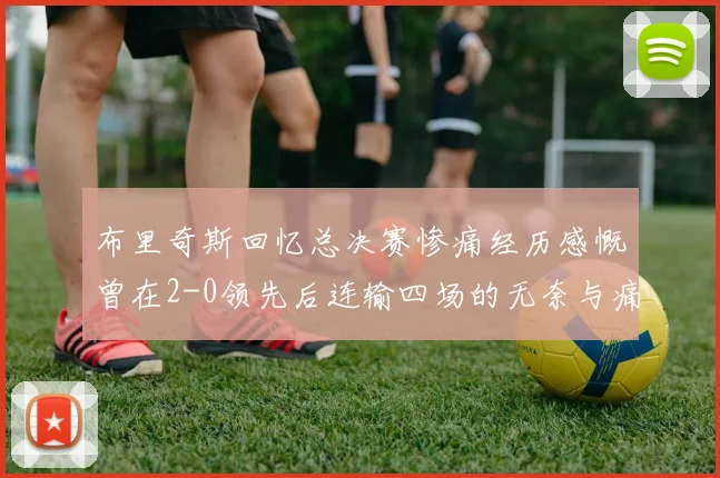 布里奇斯回忆总决赛惨痛经历感慨曾在2-0领先后连输四场的无奈与痛苦