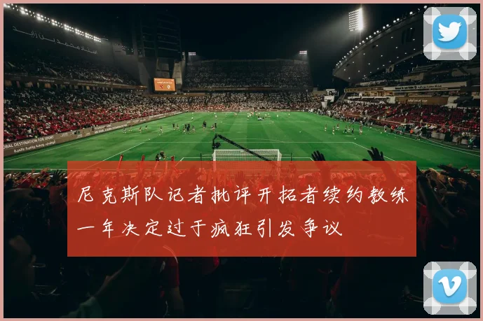 尼克斯队记者批评开拓者续约教练一年决定过于疯狂引发争议