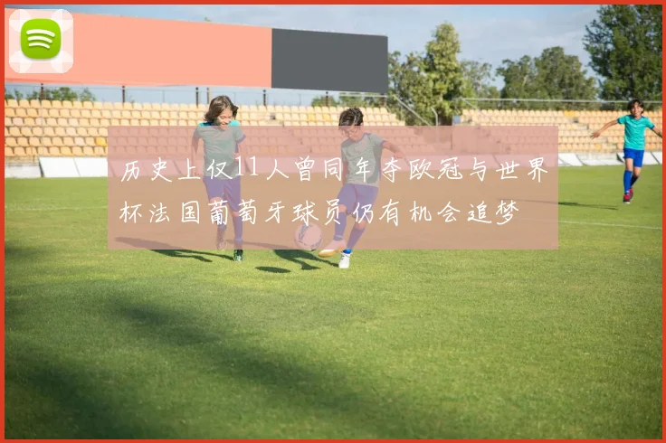 历史上仅11人曾同年夺欧冠与世界杯法国葡萄牙球员仍有机会追梦