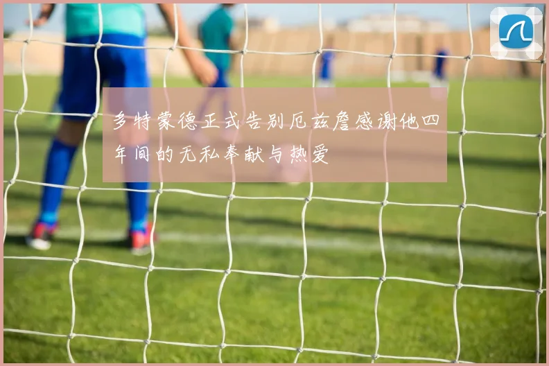 多特蒙德正式告别厄兹詹感谢他四年间的无私奉献与热爱