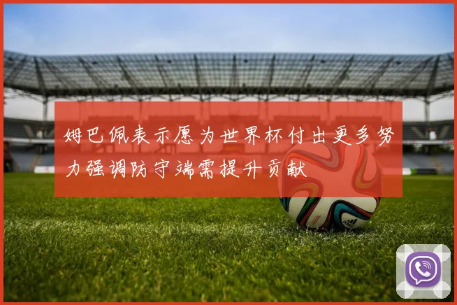 姆巴佩表示愿为世界杯付出更多努力强调防守端需提升贡献