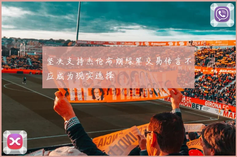 坚决支持杰伦布朗绿军交易传言不应成为现实选择