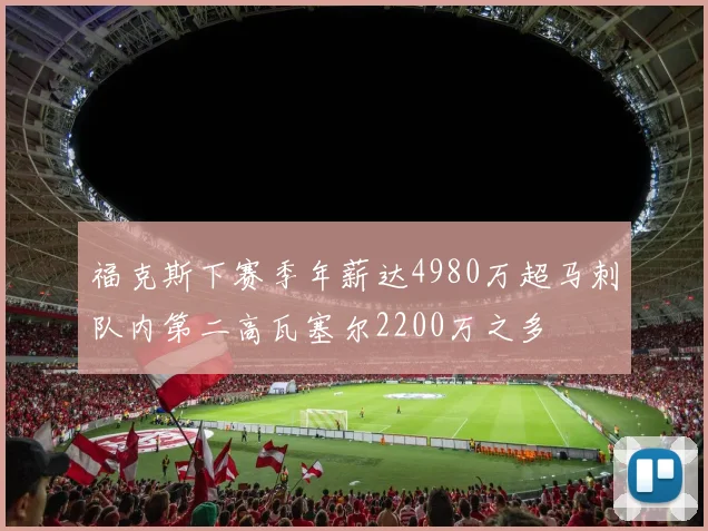 福克斯下赛季年薪达4980万超马刺队内第二高瓦塞尔2200万之多