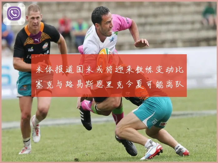 米体报道国米或将迎来教练变动比塞克与路易斯恩里克今夏可能离队